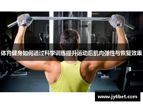 体育健身如何通过科学训练提升运动后肌肉弹性与恢复效果